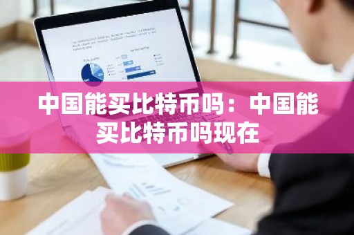中国能买比特币吗：中国能买比特币吗现在