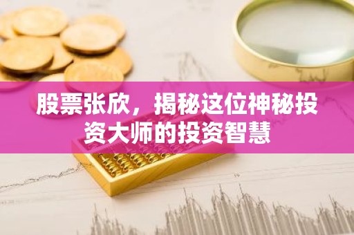 股票张欣，揭秘这位神秘投资大师的投资智慧