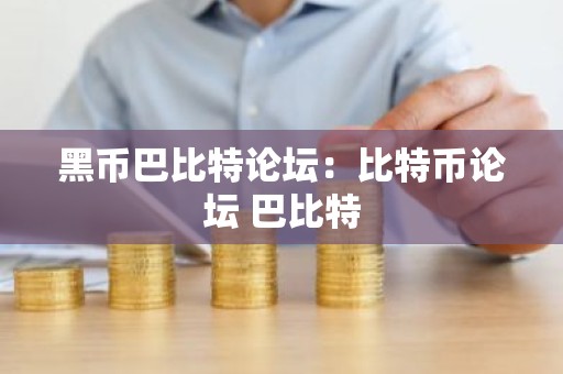 黑币巴比特论坛：比特币论坛 巴比特