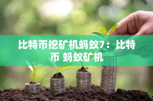 比特币挖矿机蚂蚁7：比特币 蚂蚁矿机