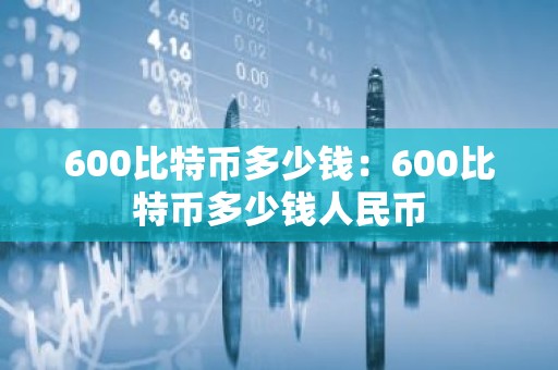 600比特币多少钱：600比特币多少钱人民币