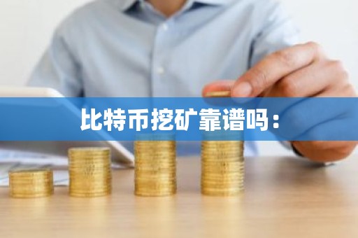 比特币挖矿靠谱吗：