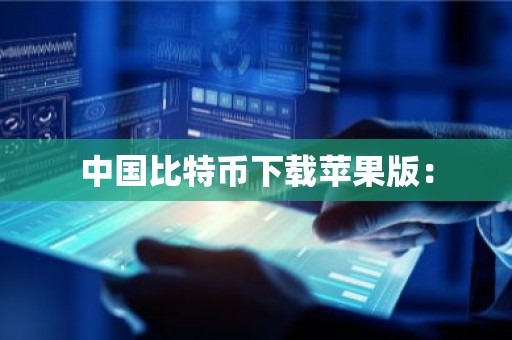 中国比特币下载苹果版：