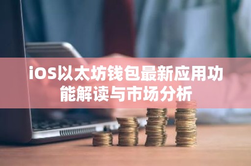 iOS以太坊钱包最新应用功能解读与市场分析