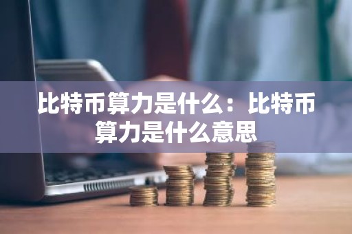 比特币算力是什么：比特币算力是什么意思