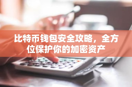 比特币钱包安全攻略，全方位保护你的加密资产