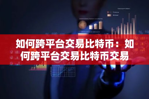 如何跨平台交易比特币：如何跨平台交易比特币交易