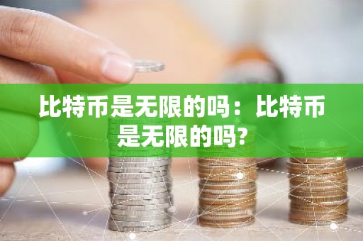 比特币是无限的吗：比特币是无限的吗?