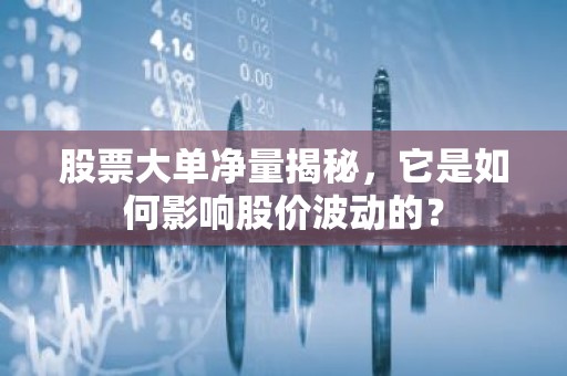 股票大单净量揭秘，它是如何影响股价波动的？