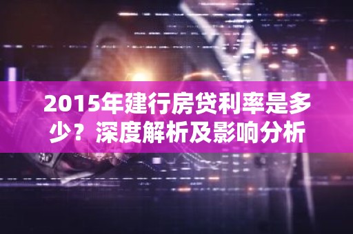 2015年建行房贷利率是多少？深度解析及影响分析