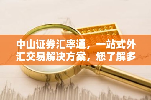 中山证券汇率通，一站式外汇交易解决方案，您了解多少？