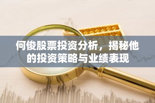 何俊股票投资分析，揭秘他的投资策略与业绩表现