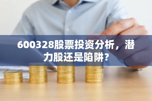 600328股票投资分析，潜力股还是陷阱？
