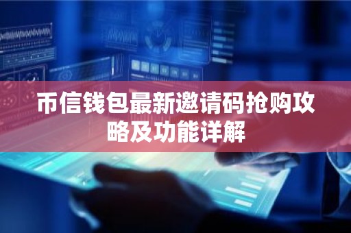 币信钱包最新邀请码抢购攻略及功能详解