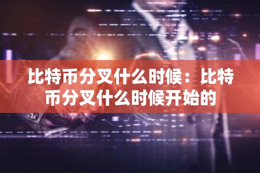 比特币分叉什么时候：比特币分叉什么时候开始的