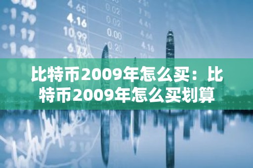 比特币2009年怎么买：比特币2009年怎么买划算