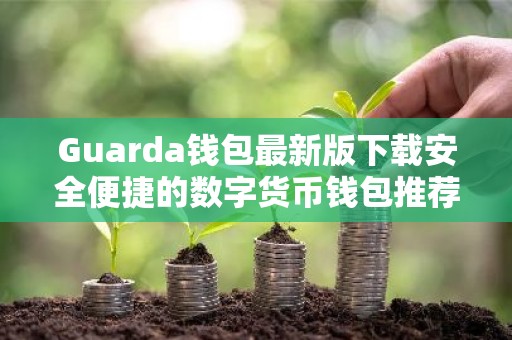 Guarda钱包最新版下载安全便捷的数字货币钱包推荐