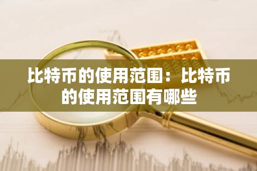 比特币的使用范围：比特币的使用范围有哪些