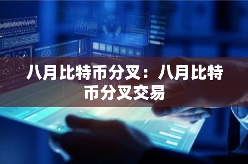 八月比特币分叉：八月比特币分叉交易