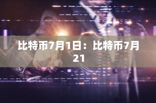 比特币7月1日：比特币7月21