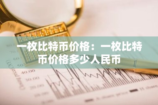 一枚比特币价格：一枚比特币价格多少人民币