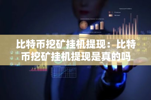 比特币挖矿挂机提现：比特币挖矿挂机提现是真的吗