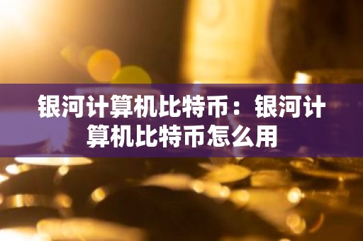 银河计算机比特币：银河计算机比特币怎么用