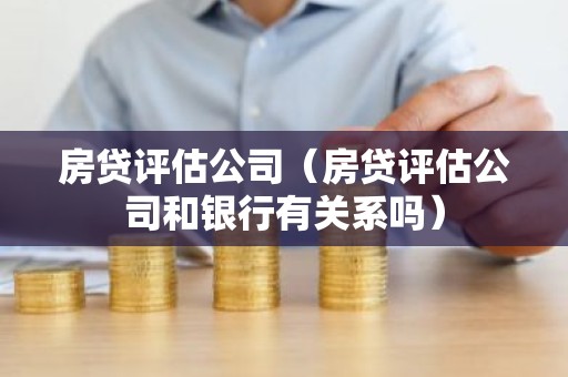 房贷评估公司（房贷评估公司和银行有关系吗）