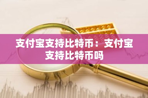 支付宝支持比特币：支付宝支持比特币吗