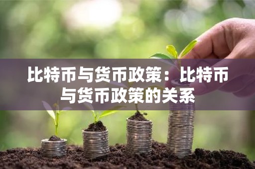比特币与货币政策：比特币与货币政策的关系