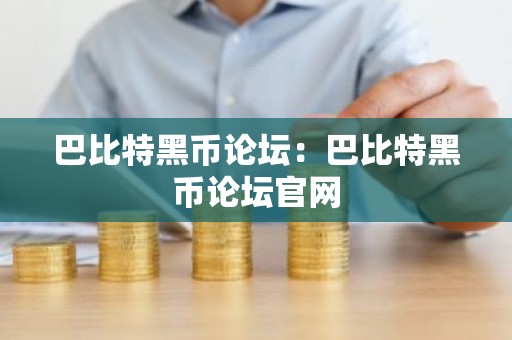 巴比特黑币论坛：巴比特黑币论坛官网