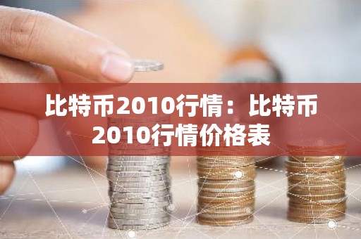 比特币2010行情：比特币2010行情价格表