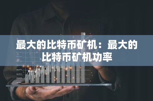 最大的比特币矿机：最大的比特币矿机功率