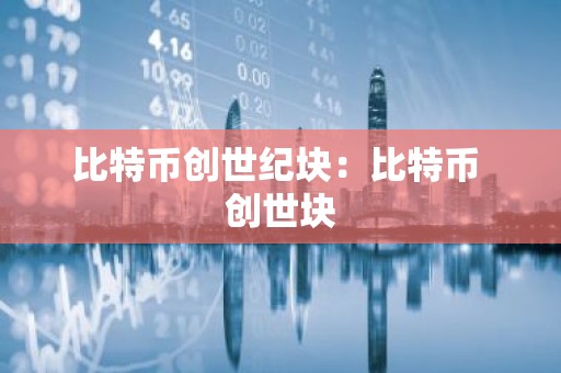 比特币创世纪块：比特币 创世块
