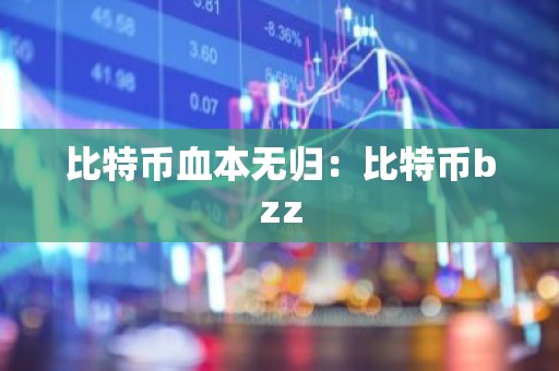 比特币血本无归：比特币bzz