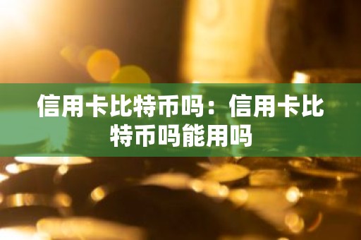 信用卡比特币吗：信用卡比特币吗能用吗