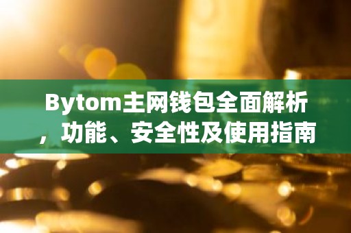 Bytom主网钱包全面解析，功能、安全性及使用指南
