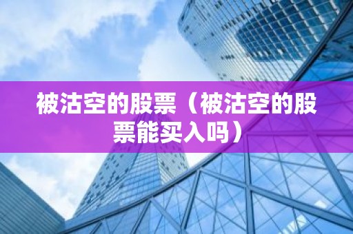 被沽空的股票（被沽空的股票能买入吗）