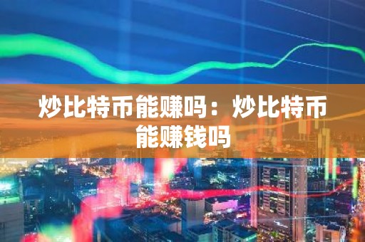 炒比特币能赚吗：炒比特币能赚钱吗