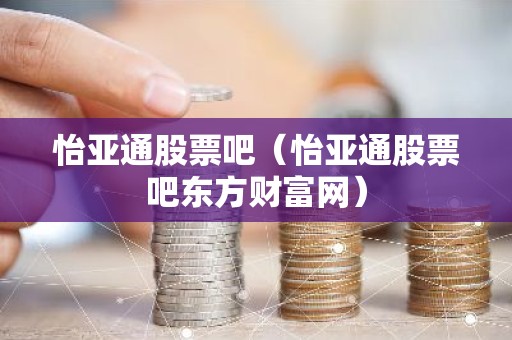 怡亚通股票吧（怡亚通股票吧东方财富网）