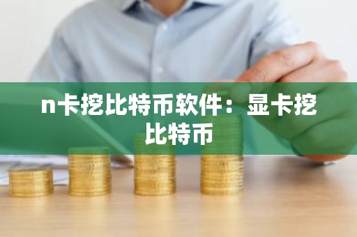 n卡挖比特币软件：显卡挖比特币