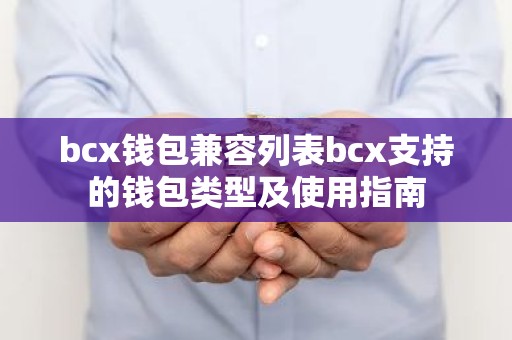 bcx钱包兼容列表bcx支持的钱包类型及使用指南