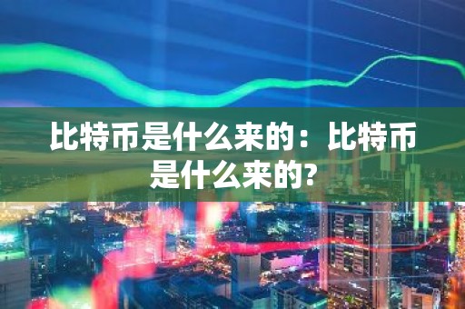 比特币是什么来的：比特币是什么来的?