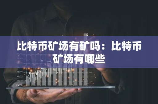 比特币矿场有矿吗：比特币矿场有哪些