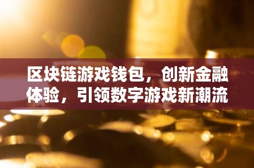 区块链游戏钱包，创新金融体验，引领数字游戏新潮流