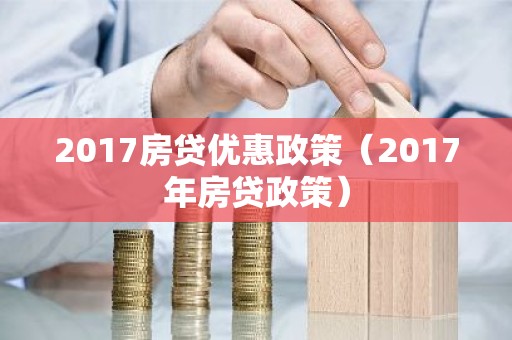 2017房贷优惠政策（2017年房贷政策）