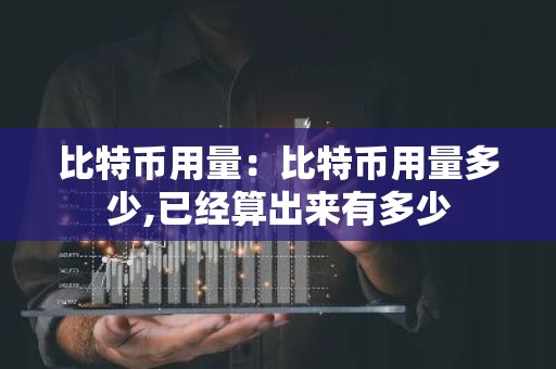 比特币用量：比特币用量多少,已经算出来有多少