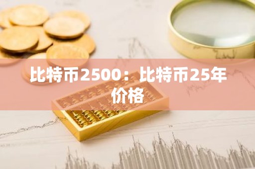 比特币2500：比特币25年价格