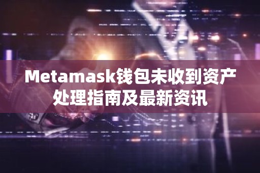 Metamask钱包未收到资产处理指南及最新资讯