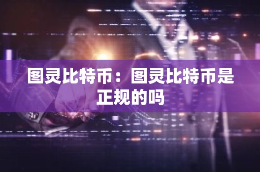 图灵比特币：图灵比特币是正规的吗